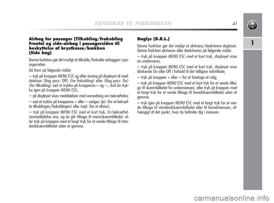 Alfa Romeo MiTo 2009  Brugs- og vedligeholdelsesvejledning (in Danish) KENDSKAB TIL PERSONBILEN41
1
Airbag for passager (Tilkobling/frakobling
Frontal og side-airbag i passagersiden til
beskyttelse af br ystkasse/bækken
(Side bag) 
Denne funktion gør det muligt at tilk