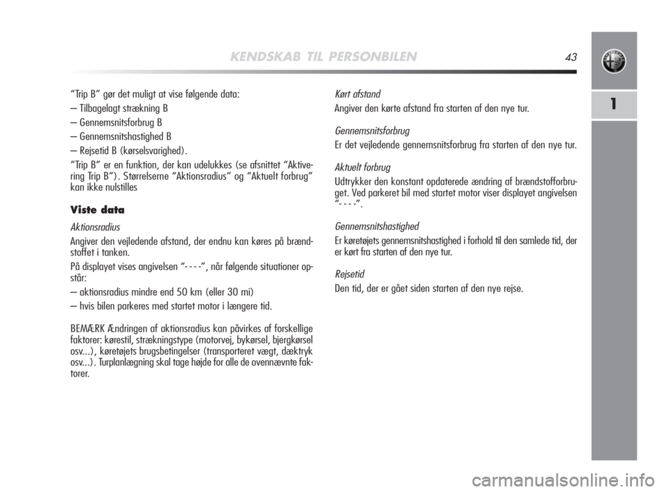 Alfa Romeo MiTo 2008  Brugs- og vedligeholdelsesvejledning (in Danish) KENDSKAB TIL PERSONBILEN43
1
“Trip B” gør det muligt at vise følgende data:
– Tilbagelagt strækning B
– Gennemsnitsforbrug B
– Gennemsnitshastighed B
– Rejsetid B (kørselsvarighed).
�