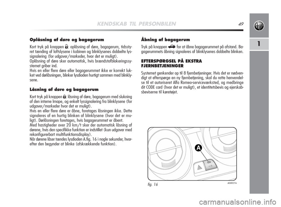 Alfa Romeo MiTo 2009  Brugs- og vedligeholdelsesvejledning (in Danish) KENDSKAB TIL PERSONBILEN49
1
Oplåsning af døre og bagagerum
Kort tryk på knappen Ë: oplåsning af døre, bagagerum, tidssty-
ret tænding af loftslysene i kabinen og blinklysenes dobbelte lys-
sig