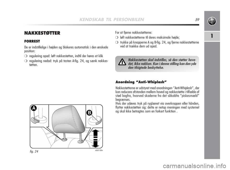 Alfa Romeo MiTo 2008 Brugs- og vedligeholdelsesvejledning (in Danish) KENDSKAB TIL PERSONBILEN59
1NAKKESTØTTER
FORREST
De er indstillelige i højden og blokeres automatisk i den ønskede
position:
❍regulering opad: løft nakkestøtten, indtil der høres et klik
❍re Alfa Romeo MiTo 2008 Brugs- og vedligeholdelsesvejledning (in Danish) KENDSKAB TIL PERSONBILEN59
1NAKKESTØTTER
FORREST
De er indstillelige i højden og blokeres automatisk i den ønskede
position:
❍regulering opad: løft nakkestøtten, indtil der høres et klik
❍re