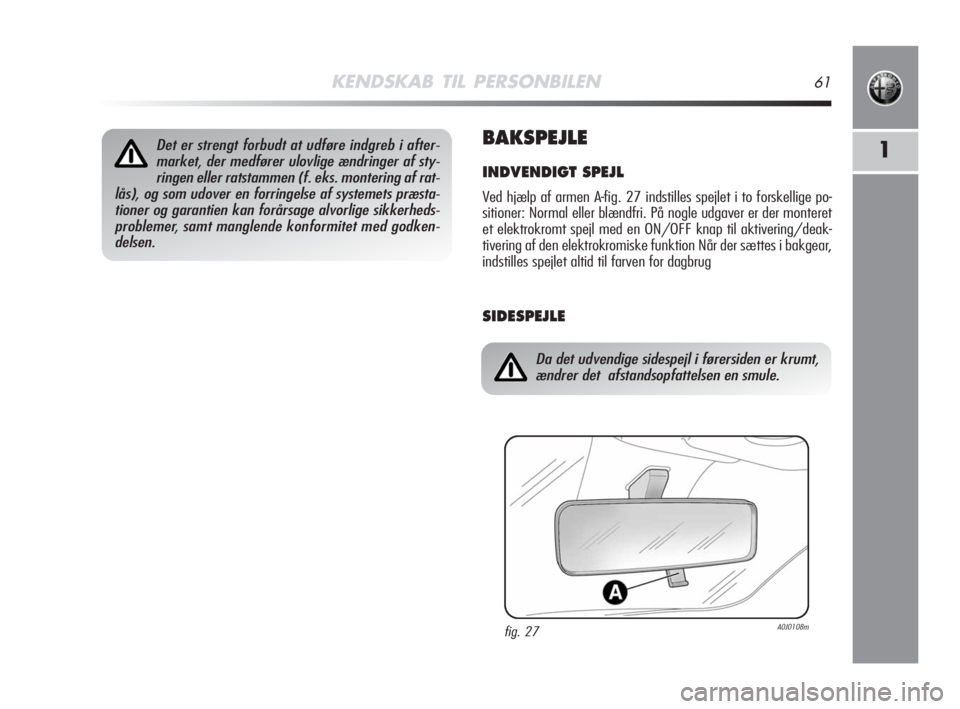 Alfa Romeo MiTo 2008  Brugs- og vedligeholdelsesvejledning (in Danish) KENDSKAB TIL PERSONBILEN61
1BAKSPEJLE
INDVENDIGT SPEJL
Ved hjælp af armen A-fig. 27 indstilles spejlet i to forskellige po-
sitioner: Normal eller blændfri. På nogle udgaver er der monteret
et elek