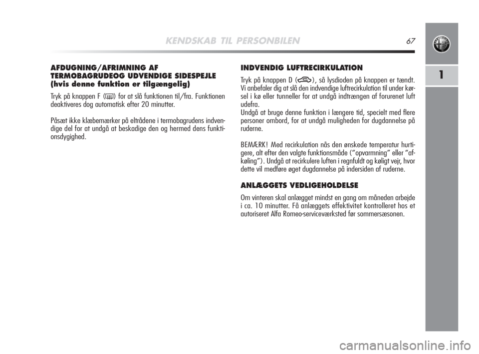 Alfa Romeo MiTo 2009  Brugs- og vedligeholdelsesvejledning (in Danish) KENDSKAB TIL PERSONBILEN67
1
AFDUGNING/AFRIMNING AF 
TERMOBAGRUDEOG UDVENDIGE SIDESPEJLE
(hvis denne funktion er tilgængelig) 
Tryk på knappen F (() for at slå funktionen til/fra. Funktionen
deakti