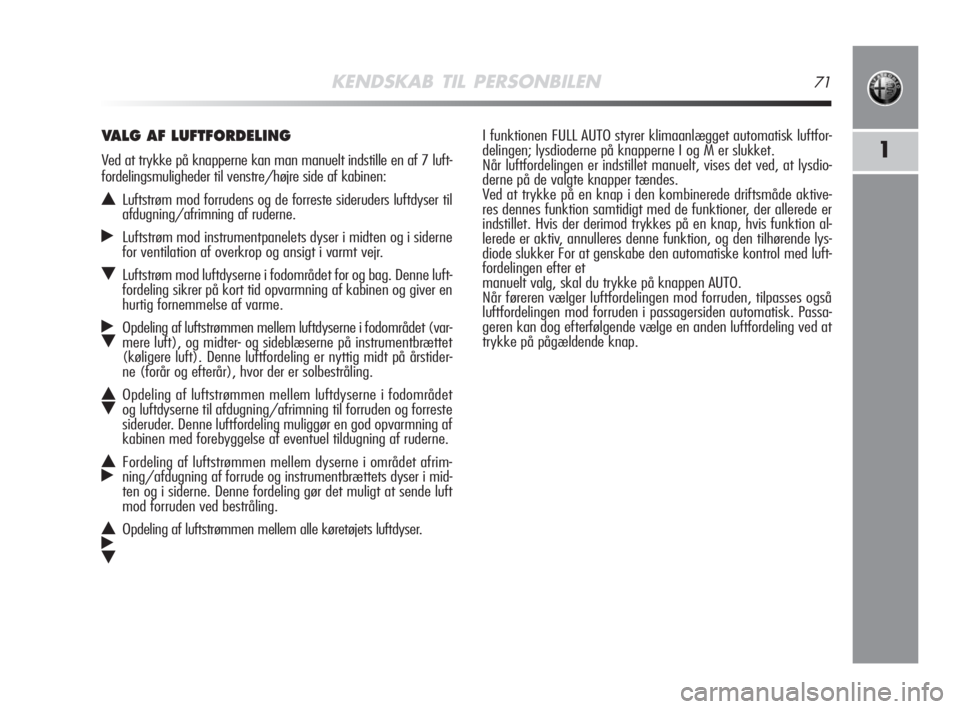 Alfa Romeo MiTo 2009  Brugs- og vedligeholdelsesvejledning (in Danish) KENDSKAB TIL PERSONBILEN71
1
I funktionen FULL AUTO styrer klimaanlægget automatisk luftfor-
delingen; lysdioderne på knapperne I og M er slukket.
Når luftfordelingen er indstillet manuelt, vises d