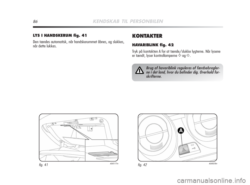 Alfa Romeo MiTo 2008 Brugs- og vedligeholdelsesvejledning (in Danish) 86KENDSKAB TIL PERSONBILEN
KONTAKTER
HAVARIBLINK fig. 42
Tryk på kontakten A for at tænde/slukke lygterne. Når lysene
er tændt, lyser kontrollamperne
ŸogΔ.
LYS I HANDSKERUM fig. 41
Den tændes Alfa Romeo MiTo 2008 Brugs- og vedligeholdelsesvejledning (in Danish) 86KENDSKAB TIL PERSONBILEN
KONTAKTER
HAVARIBLINK fig. 42
Tryk på kontakten A for at tænde/slukke lygterne. Når lysene
er tændt, lyser kontrollamperne
ŸogΔ.
LYS I HANDSKERUM fig. 41
Den tændes