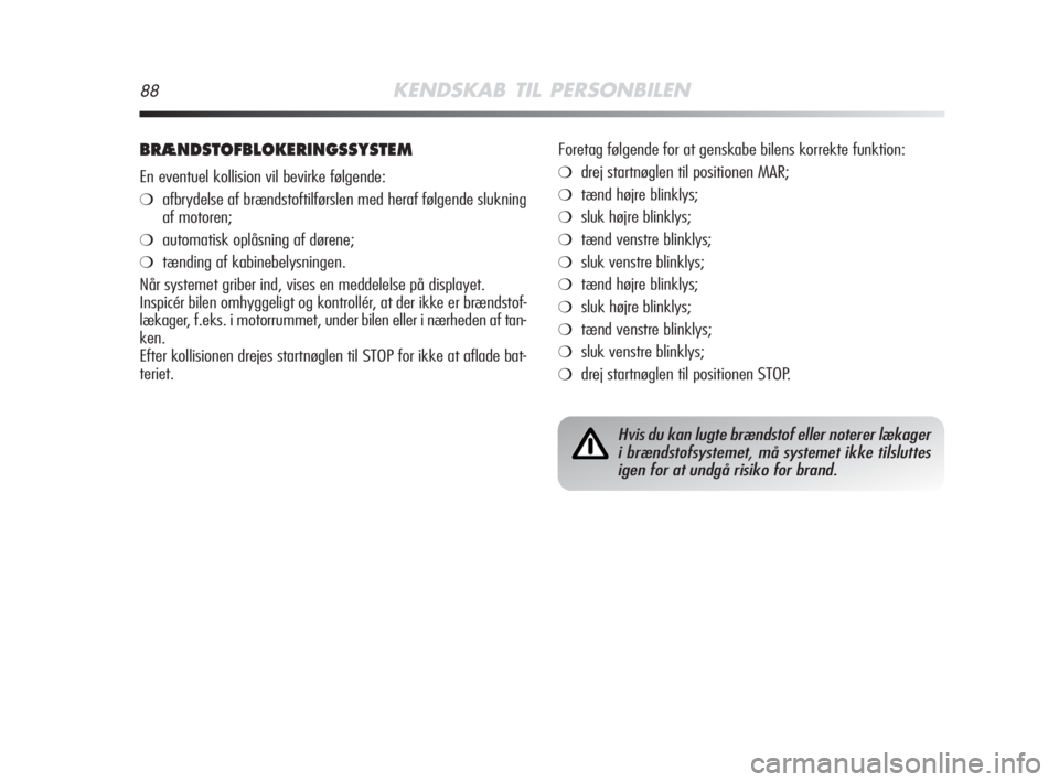 Alfa Romeo MiTo 2008  Brugs- og vedligeholdelsesvejledning (in Danish) 88KENDSKAB TIL PERSONBILEN
BRÆNDSTOFBLOKERINGSSYSTEM
En eventuel kollision vil bevirke følgende:
❍afbrydelse af brændstoftilførslen med heraf følgende slukning
af motoren;
❍automatisk oplåsn