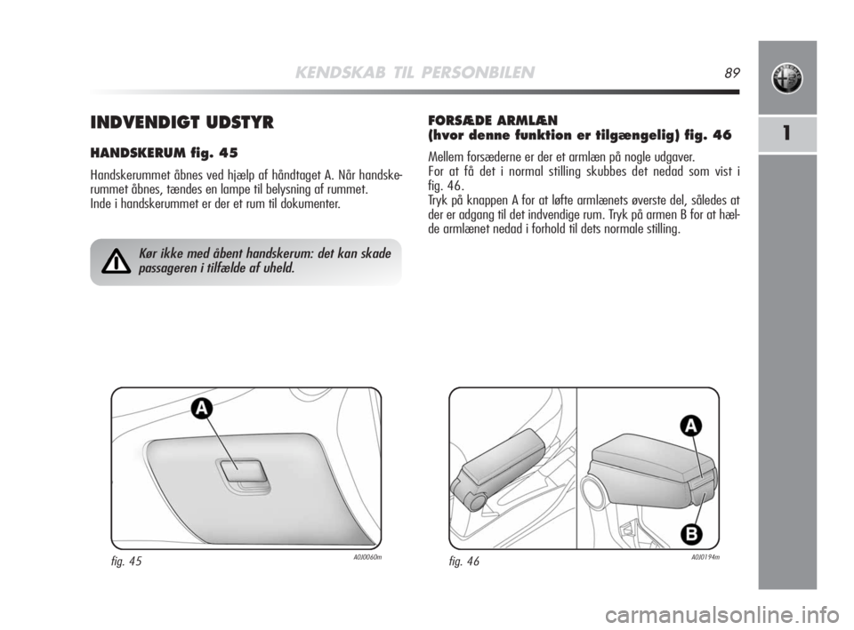 Alfa Romeo MiTo 2008  Brugs- og vedligeholdelsesvejledning (in Danish) KENDSKAB TIL PERSONBILEN89
11INDVENDIGT UDSTYR
HANDSKERUM fig. 45
Handskerummet åbnes ved hjælp af håndtaget A. Når handske-
rummet åbnes, tændes en lampe til belysning af rummet. 
Inde i handsk