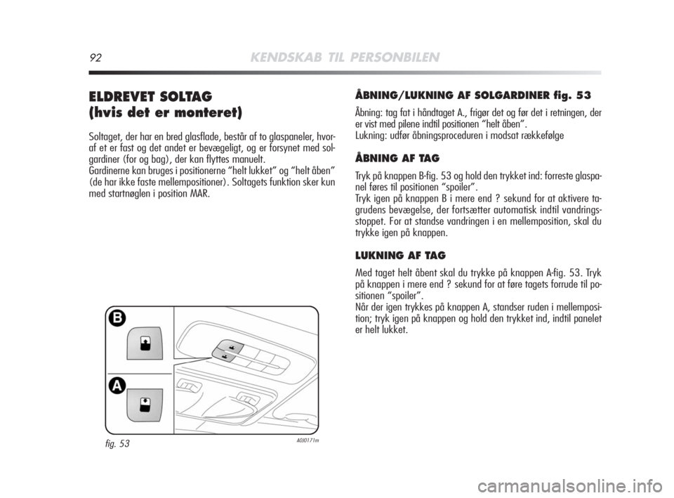 Alfa Romeo MiTo 2008  Brugs- og vedligeholdelsesvejledning (in Danish) 92KENDSKAB TIL PERSONBILEN
ELDREVET SOLTAG 
(hvis det er monteret)
Soltaget, der har en bred glasflade, består af to glaspaneler, hvor-
af et er fast og det andet er bevægeligt, og er forsynet med s