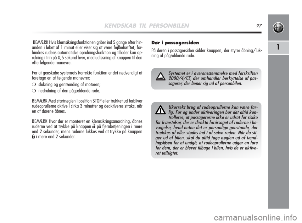 Alfa Romeo MiTo 2008  Brugs- og vedligeholdelsesvejledning (in Danish) KENDSKAB TIL PERSONBILEN97
1
BEMÆRK Hvis klemsikringsfunktionen griber ind 5 gange efter hin-
anden i løbet af 1 minut eller viser sig at være fejlbehæftet, for-
hindres rudens automatiske oprulni