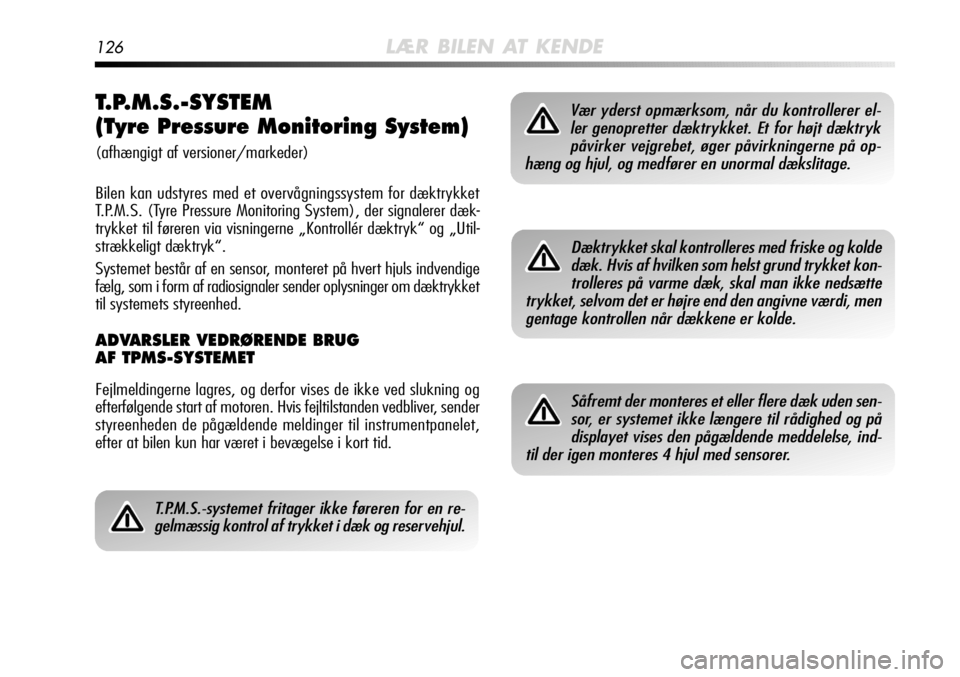 Alfa Romeo MiTo 2012  Brugs- og vedligeholdelsesvejledning (in Danish) 126LÆR BILEN AT KENDE
T.P.M.S.-SYSTEM 
(Tyre Pressure Monitoring System) 
(afhængigt af versioner/markeder)
Bilen kan udstyres med et overvågningssystem for dæktrykket
T.P.M.S. (Tyre Pressure Moni