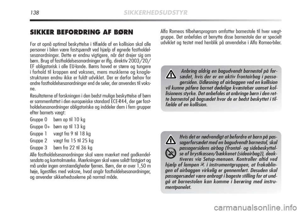 Alfa Romeo MiTo 2012  Brugs- og vedligeholdelsesvejledning (in Danish) 138SIKKERHEDSUDSTYR
SIKKER BEFORDRING AF BØRN
For at opnå optimal beskyttelse i tilfælde af en kollision skal alle
personer i bilen være fastspændt ved hjælp af egnede fastholdel-
sesanordninger