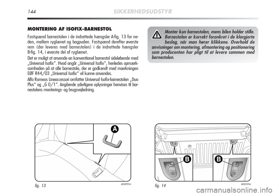 Alfa Romeo MiTo 2011 Brugs- og vedligeholdelsesvejledning (in Danish) 144SIKKERHEDSUDSTYR
MONTERING AF ISOFIX-BARNESTOL
Fastspænd barnestolen i de indrettede hængsler A-fig. 13 for ne-
den, mellem ryglænet og bagpuden. Fastspænd derefter øverste
rem (der leveres me Alfa Romeo MiTo 2011 Brugs- og vedligeholdelsesvejledning (in Danish) 144SIKKERHEDSUDSTYR
MONTERING AF ISOFIX-BARNESTOL
Fastspænd barnestolen i de indrettede hængsler A-fig. 13 for ne-
den, mellem ryglænet og bagpuden. Fastspænd derefter øverste
rem (der leveres me