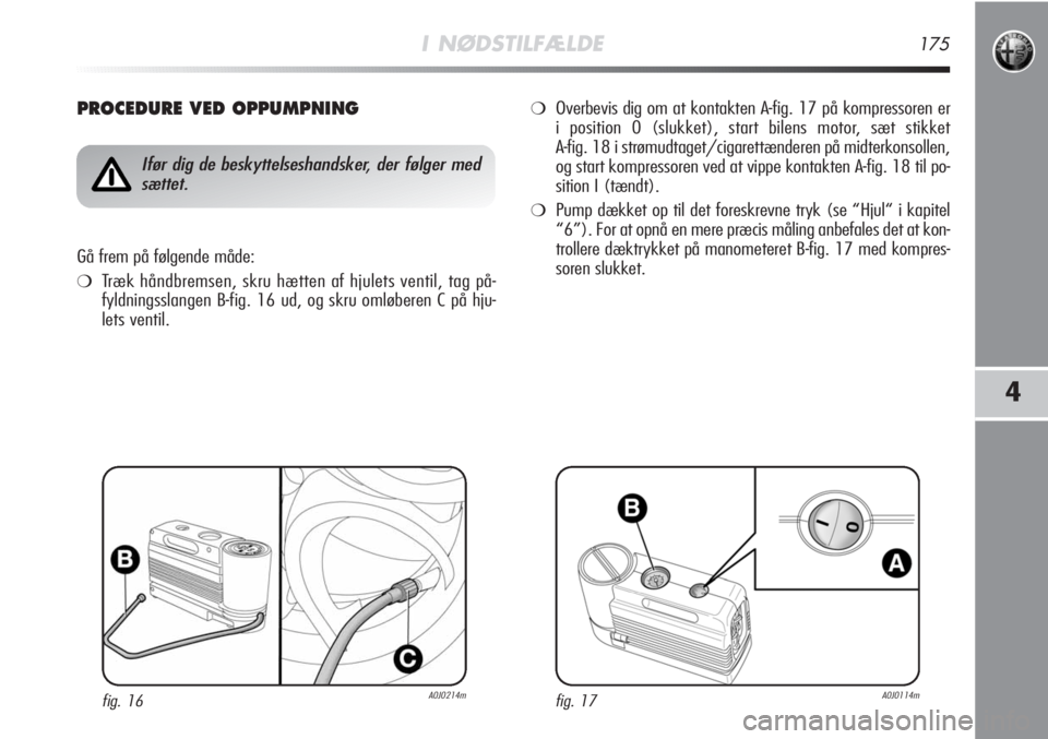 Alfa Romeo MiTo 2011 Brugs- og vedligeholdelsesvejledning (in Danish) I NØDSTILFÆLDE175
4
PROCEDURE VED OPPUMPNING
Ifør dig de beskyttelseshandsker, der følger med
sættet.
Gå frem på følgende måde:
❍Træk håndbremsen, skru hætten af hjulets ventil, tag på- Alfa Romeo MiTo 2011 Brugs- og vedligeholdelsesvejledning (in Danish) I NØDSTILFÆLDE175
4
PROCEDURE VED OPPUMPNING
Ifør dig de beskyttelseshandsker, der følger med
sættet.
Gå frem på følgende måde:
❍Træk håndbremsen, skru hætten af hjulets ventil, tag på-