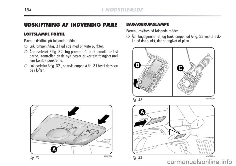 Alfa Romeo MiTo 2011  Brugs- og vedligeholdelsesvejledning (in Danish) 184I NØDSTILFÆLDE
UDSKIFTNING AF INDVENDIG PÆRE
LOFTSLAMPE FORTIL
Pæren udskiftes på følgende måde:
❍Lirk lampen A-fig. 31 ud i de med pil viste punkter.
❍Åbn dækslet B-fig. 32. Tag pære