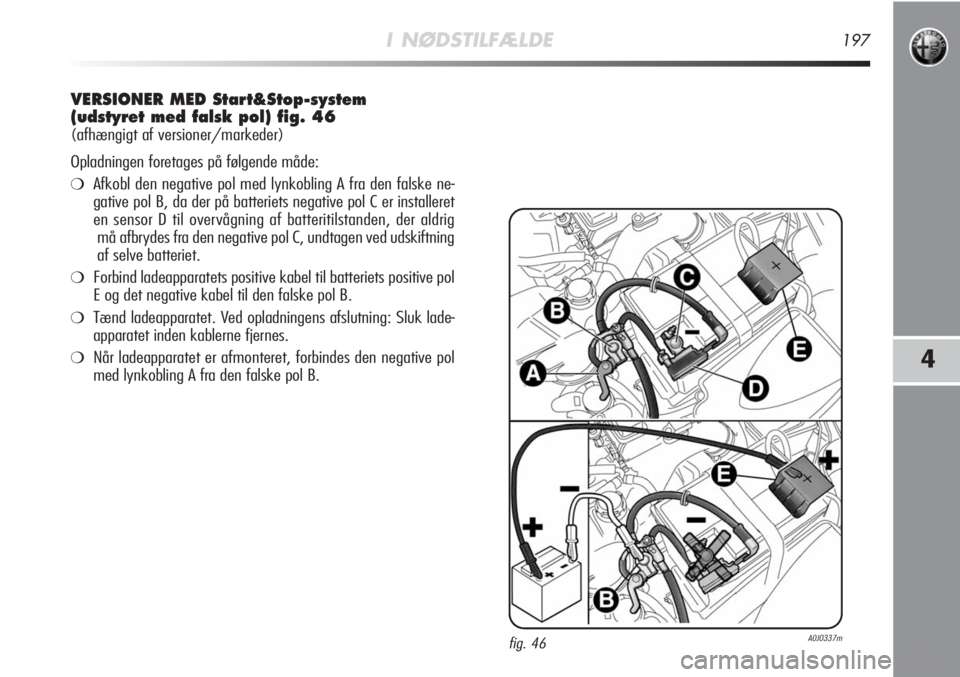 Alfa Romeo MiTo 2011  Brugs- og vedligeholdelsesvejledning (in Danish) I NØDSTILFÆLDE197
4
VERSIONER MED Start&Stop-system
(udstyret med falsk pol) fig. 46
(afhængigt af versioner/markeder)
Opladningen foretages på følgende måde:
❍Afkobl den negative pol med lynk