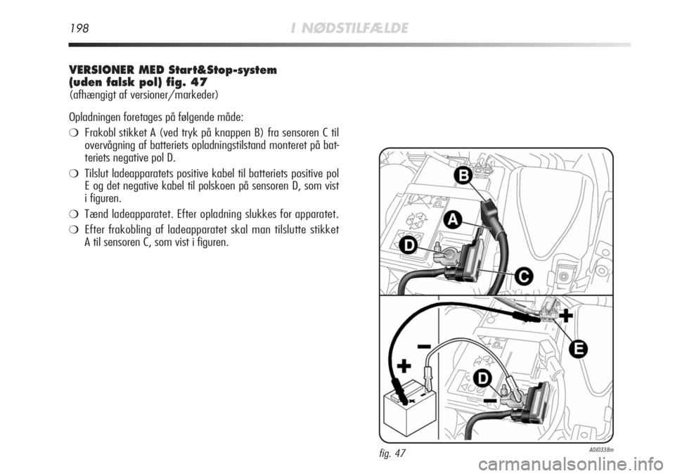Alfa Romeo MiTo 2011  Brugs- og vedligeholdelsesvejledning (in Danish) 198I NØDSTILFÆLDE
VERSIONER MED Start&Stop-system
(uden falsk pol) fig. 47
(afhængigt af versioner/markeder)
Opladningen foretages på følgende måde:
❍Frakobl stikket A (ved tryk på knappen B)