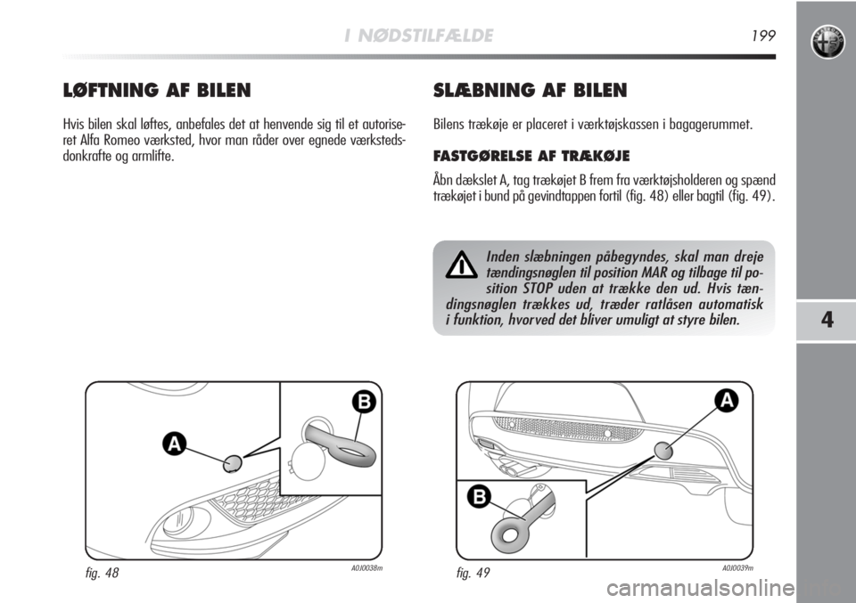 Alfa Romeo MiTo 2011  Brugs- og vedligeholdelsesvejledning (in Danish) I NØDSTILFÆLDE199
4
LØFTNING AF BILEN
Hvis bilen skal løftes, anbefales det at henvende sig til et autorise-
ret Alfa Romeo værksted, hvor man råder over egnede værksteds-
donkrafte og armlifte