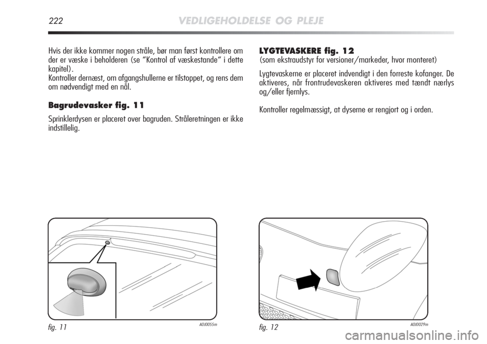 Alfa Romeo MiTo 2011  Brugs- og vedligeholdelsesvejledning (in Danish) 222VEDLIGEHOLDELSE OG PLEJE
Hvis der ikke kommer nogen stråle, bør man først kontrollere om
der er væske i beholderen (se “Kontrol af væskestande“ i dette
kapitel).
Kontroller dernæst, om af