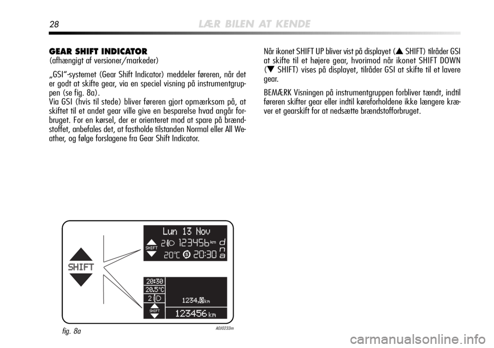 Alfa Romeo MiTo 2012  Brugs- og vedligeholdelsesvejledning (in Danish) 28LÆR BILEN AT KENDE
GEAR SHIFT INDICATOR 
(afhængigt af versioner/markeder)
„GSI“-systemet (Gear Shift Indicator) meddeler føreren, når det
er godt at skifte gear, via en speciel visning på 