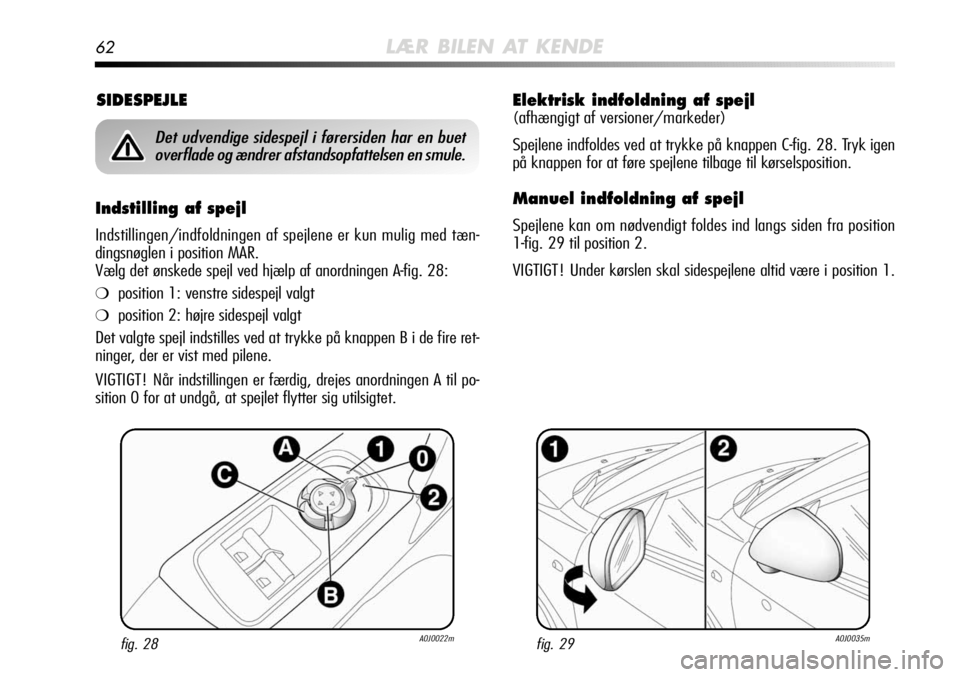 Alfa Romeo MiTo 2011 Brugs- og vedligeholdelsesvejledning (in Danish) 62LÆR BILEN AT KENDE
Elektrisk indfoldning af spejl
(afhængigt af versioner/markeder)
Spejlene indfoldes ved at trykke på knappen C-fig. 28. Tryk igen
på knappen for at føre spejlene tilbage til Alfa Romeo MiTo 2011 Brugs- og vedligeholdelsesvejledning (in Danish) 62LÆR BILEN AT KENDE
Elektrisk indfoldning af spejl
(afhængigt af versioner/markeder)
Spejlene indfoldes ved at trykke på knappen C-fig. 28. Tryk igen
på knappen for at føre spejlene tilbage til