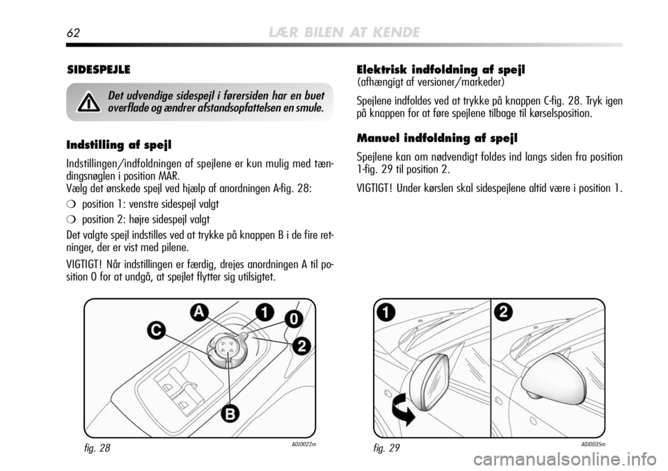 Alfa Romeo MiTo 2012  Brugs- og vedligeholdelsesvejledning (in Danish) 62LÆR BILEN AT KENDE
Elektrisk indfoldning af spejl
(afhængigt af versioner/markeder)
Spejlene indfoldes ved at trykke på knappen C-fig. 28. Tryk igen
på knappen for at føre spejlene tilbage til 