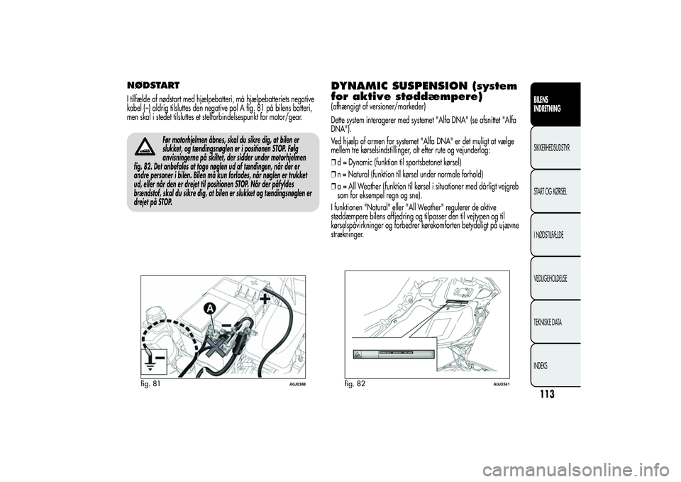 Alfa Romeo MiTo 2013  Brugs- og vedligeholdelsesvejledning (in Danish) NØDSTARTI tilfælde af nødstart med hjælpebatteri, må hjælpebatteriets negative
kabel (–) aldrig tilsluttes den negative pol A fig. 81 på bilens batteri,
men skal i stedet tilsluttes et stelfo