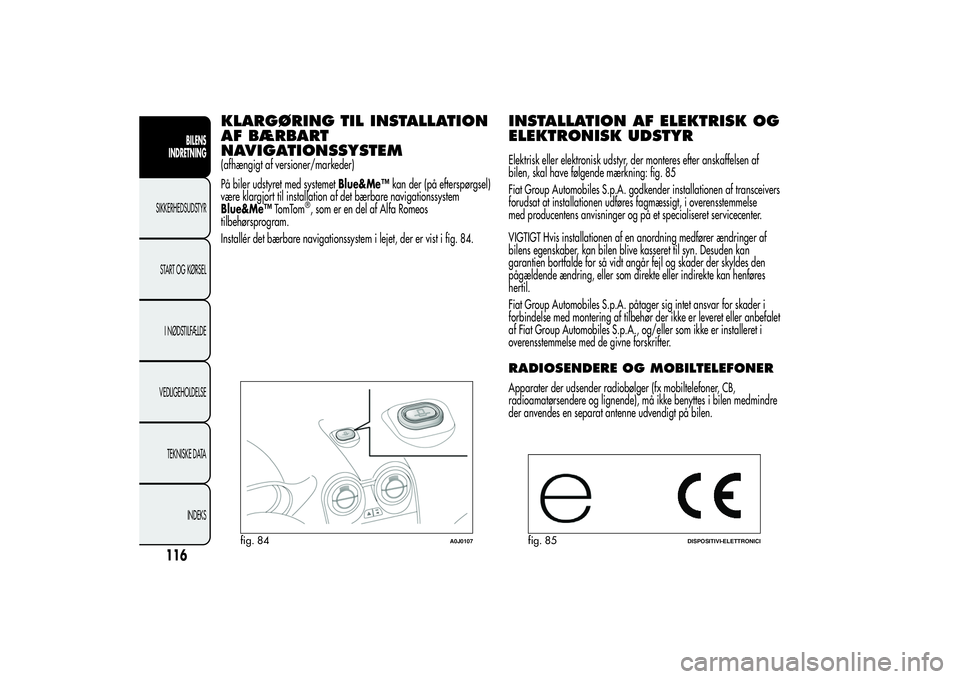 Alfa Romeo MiTo 2013  Brugs- og vedligeholdelsesvejledning (in Danish) KLARGØRING TIL INSTALLATION
AF BÆRBART
NAVIGATIONSSYSTEM(afhængigt af versioner/markeder)
På biler udstyret med systemetBlue&Me™kan der (på efterspørgsel)
være klargjort til installation af d