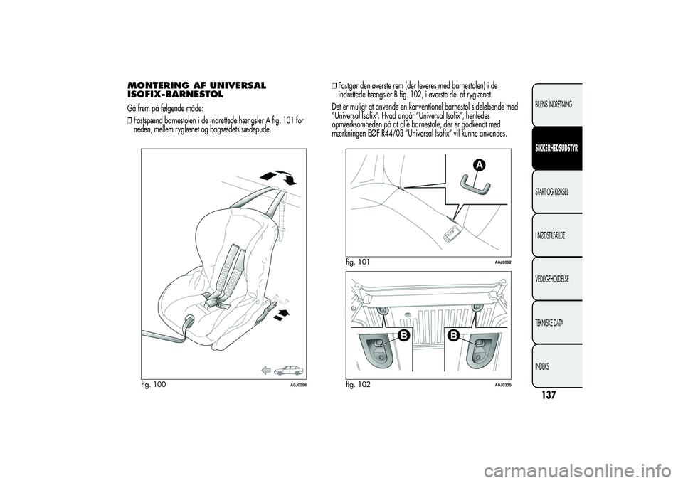 Alfa Romeo MiTo 2013  Brugs- og vedligeholdelsesvejledning (in Danish) MONTERING AF UNIVERSAL
ISOFIX-BARNESTOLGå frem på følgende måde:
❒Fastspænd barnestolen i de indrettede hængsler A fig. 101 for
neden, mellem ryglænet og bagsædets sædepude.❒Fastgør den 