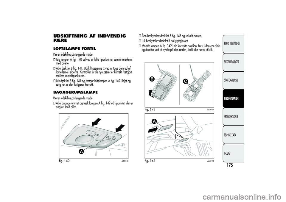 Alfa Romeo MiTo 2013 Brugs- og vedligeholdelsesvejledning (in Danish) UDSKIFTNING AF INDVENDIG
PÆRELOFTSLAMPE FORTILPæren udskiftes på følgende måde:
❒Tag lampen A fig. 140 ud ved at løfte i punkterne, som er markeret
med pilene.
❒Åbn dækslet B fig. 141. Uds Alfa Romeo MiTo 2013 Brugs- og vedligeholdelsesvejledning (in Danish) UDSKIFTNING AF INDVENDIG
PÆRELOFTSLAMPE FORTILPæren udskiftes på følgende måde:
❒Tag lampen A fig. 140 ud ved at løfte i punkterne, som er markeret
med pilene.
❒Åbn dækslet B fig. 141. Uds