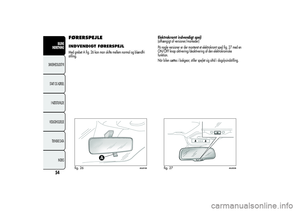 Alfa Romeo MiTo 2013 Brugs- og vedligeholdelsesvejledning (in Danish) FØRERSPEJLEINDVENDIGT FØRERSPEJLMed grebet A fig. 26 kan man skifte mellem normal og blændfri
stilling.Elektrokromt indvendigt spejl
(afhængigt af versioner/markeder)
På nogle versioner er der mo Alfa Romeo MiTo 2013 Brugs- og vedligeholdelsesvejledning (in Danish) FØRERSPEJLEINDVENDIGT FØRERSPEJLMed grebet A fig. 26 kan man skifte mellem normal og blændfri
stilling.Elektrokromt indvendigt spejl
(afhængigt af versioner/markeder)
På nogle versioner er der mo