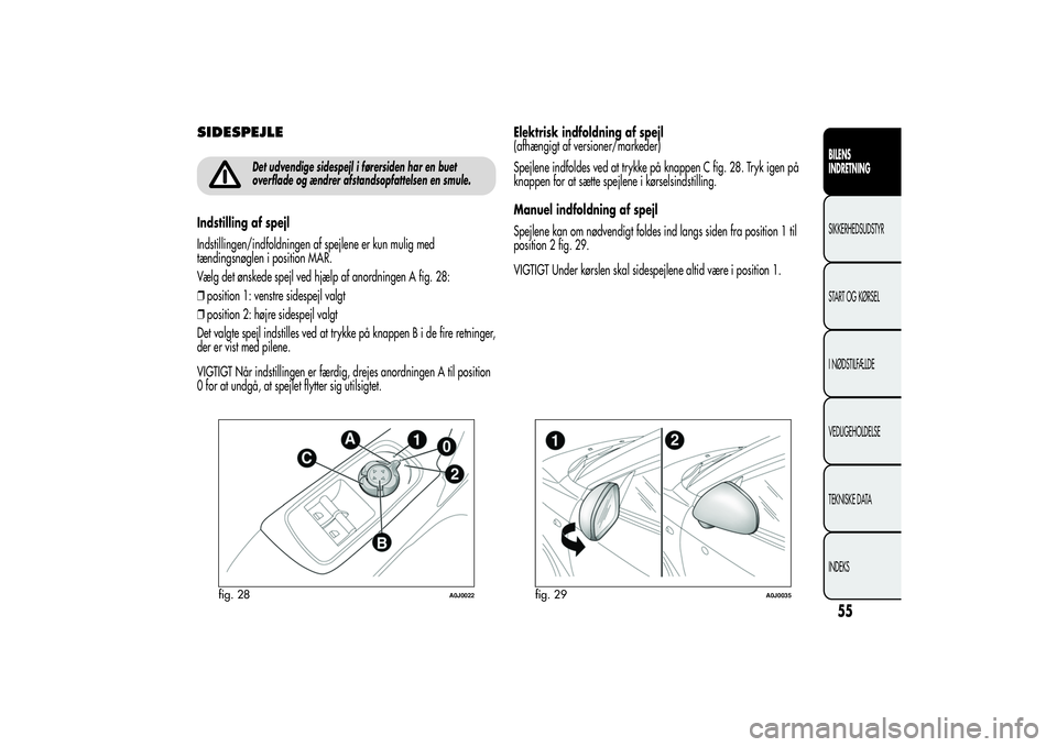Alfa Romeo MiTo 2013 Brugs- og vedligeholdelsesvejledning (in Danish) SIDESPEJLE
Det udvendige sidespejl i førersiden har en buet
overflade og ændrer afstandsopfattelsen en smule.
Indstilling af spejl
Indstillingen/indfoldningen af spejlene er kun mulig med
tændingsn Alfa Romeo MiTo 2013 Brugs- og vedligeholdelsesvejledning (in Danish) SIDESPEJLE
Det udvendige sidespejl i førersiden har en buet
overflade og ændrer afstandsopfattelsen en smule.
Indstilling af spejl
Indstillingen/indfoldningen af spejlene er kun mulig med
tændingsn