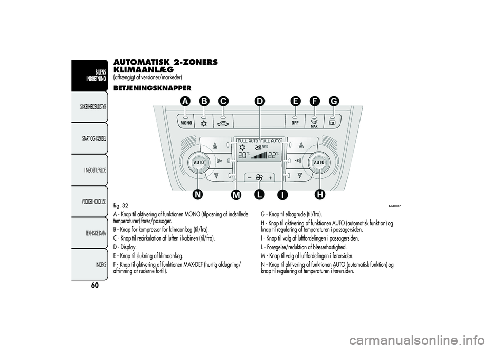 Alfa Romeo MiTo 2013 Brugs- og vedligeholdelsesvejledning (in Danish) AUTOMATISK 2-ZONERS
KLIMAANLÆG(afhængigt af versioner/markeder)BETJENINGSKNAPPERA - Knap til aktivering af funktionen MONO (tilpasning af indstillede
temperaturer) fører/passager.
B - Knap for komp Alfa Romeo MiTo 2013 Brugs- og vedligeholdelsesvejledning (in Danish) AUTOMATISK 2-ZONERS
KLIMAANLÆG(afhængigt af versioner/markeder)BETJENINGSKNAPPERA - Knap til aktivering af funktionen MONO (tilpasning af indstillede
temperaturer) fører/passager.
B - Knap for komp