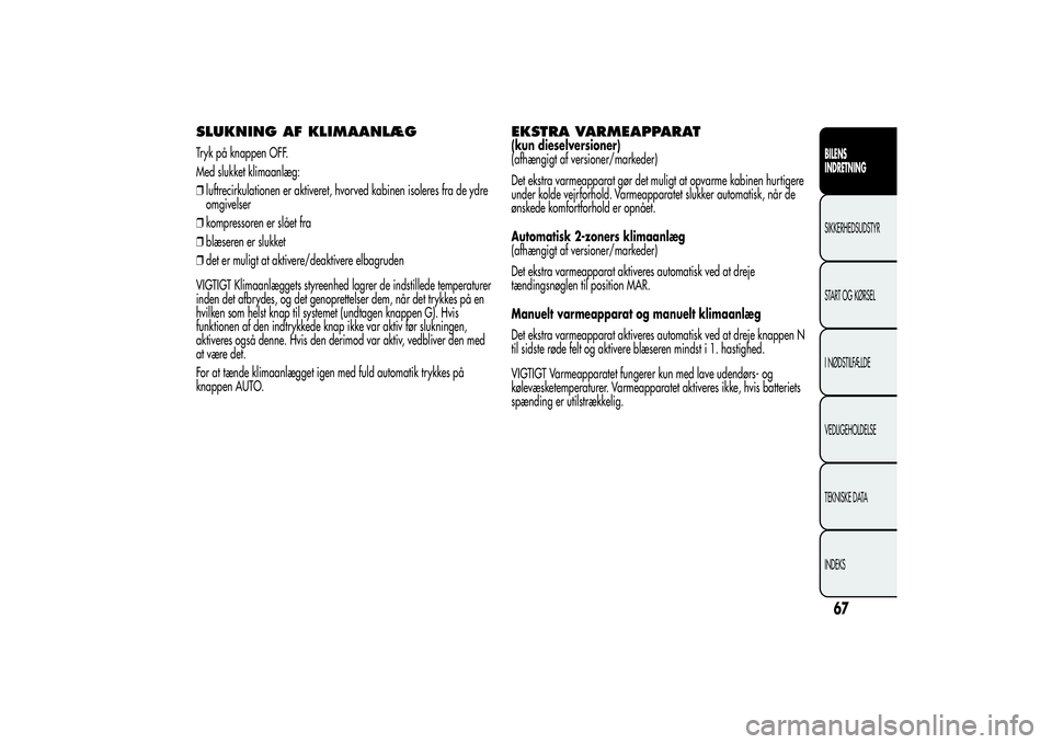 Alfa Romeo MiTo 2013  Brugs- og vedligeholdelsesvejledning (in Danish) SLUKNING AF KLIMAANLÆGTryk på knappen OFF.
Med slukket klimaanlæg:
❒luftrecirkulationen er aktiveret, hvorved kabinen isoleres fra de ydre
omgivelser
❒kompressoren er slået fra
❒blæseren er