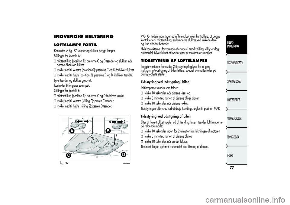 Alfa Romeo MiTo 2013  Brugs- og vedligeholdelsesvejledning (in Danish) INDVENDIG BELYSNINGLOFTSLAMPE FORTILKontakten A fig. 37 tænder og slukker begge lamper.
Stillinger for kontakt A:
❒midterstilling (position 1): pærerne C og D tænder og slukker, når
dørene åbn