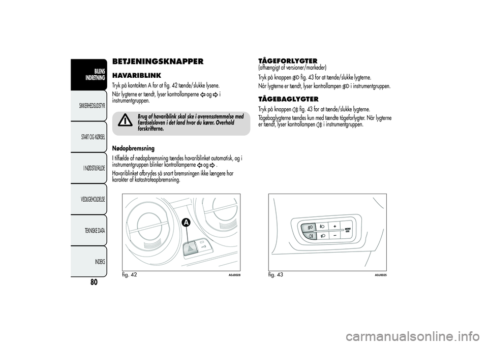 Alfa Romeo MiTo 2013  Brugs- og vedligeholdelsesvejledning (in Danish) BETJENINGSKNAPPERHAVARIBLINKTryk på kontakten A for at fig. 42 tænde/slukke lysene.
Når lygterne er tændt, lyser kontrollamperne
og
i
instrumentgruppen.
Brug af havariblink skal ske i overensstemm
