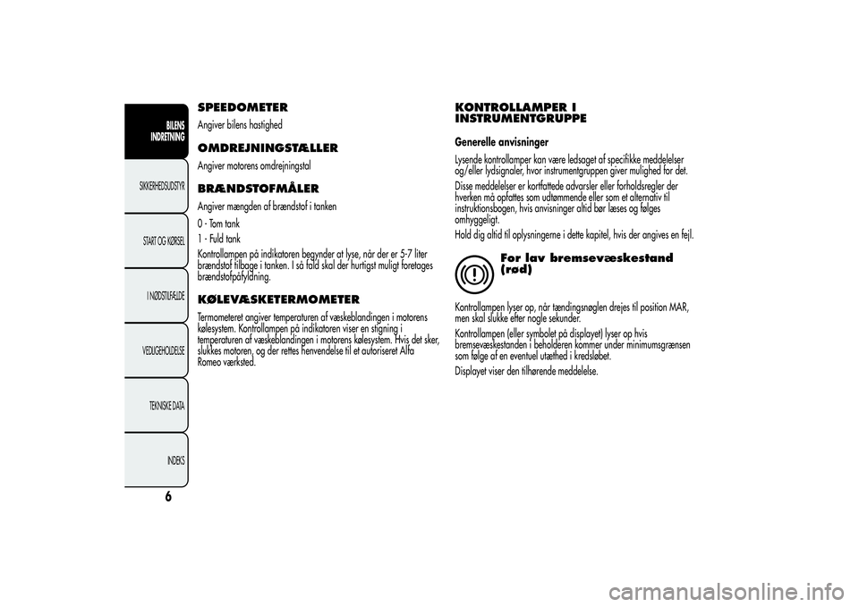 Alfa Romeo MiTo 2013  Brugs- og vedligeholdelsesvejledning (in Danish) SPEEDOMETERAngiver bilens hastighedOMDREJNINGSTÆLLERAngiver motorens omdrejningstalBRÆNDSTOFMÅLERAngiver mængden af brændstof i tanken
0 - Tom tank
1 - Fuld tank
Kontrollampen på indikatoren beg