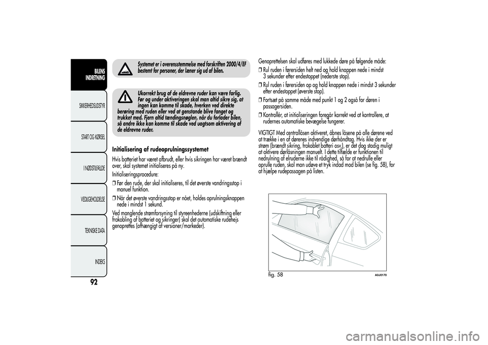 Alfa Romeo MiTo 2013  Brugs- og vedligeholdelsesvejledning (in Danish) Systemet er i overensstemmelse med forskriften 2000/4/EF
bestemt for personer, der læner sig ud af bilen.Ukorrekt brug af de eldrevne ruder kan være farlig.
Før og under aktiveringen skal man altid