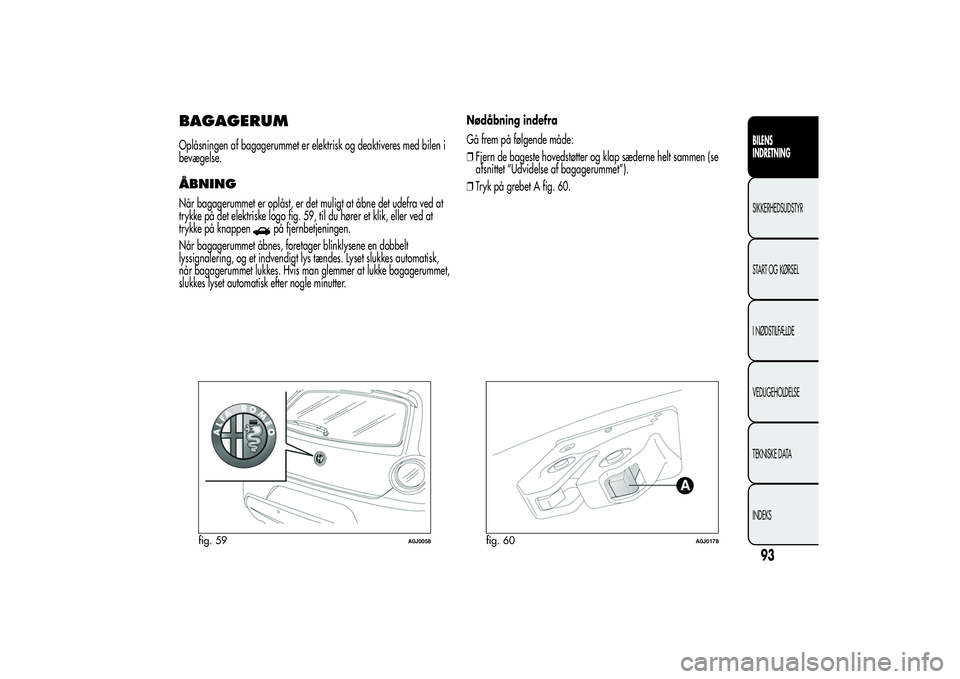 Alfa Romeo MiTo 2013  Brugs- og vedligeholdelsesvejledning (in Danish) BAGAGERUMOplåsningen af bagagerummet er elektrisk og deaktiveres med bilen i
bevægelse.ÅBNINGNår bagagerummet er oplåst, er det muligt at åbne det udefra ved at
trykke på det elektriske logo fi