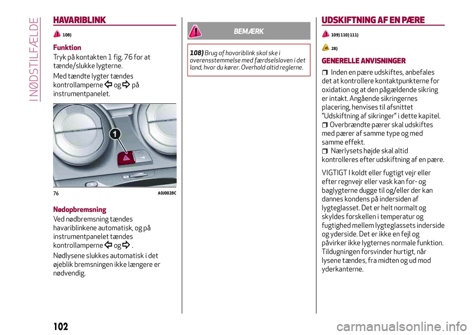 Alfa Romeo MiTo 2020  Brugs- og vedligeholdelsesvejledning (in Danish) HAVARIBLINK
108)
Funktion
Tryk på kontakten 1 fig. 76 for at
tænde/slukke lygterne.
Med tændte lygter tændes
kontrollamperne
ogpå
instrumentpanelet.
Nødopbremsning
Ved nødbremsning tændes
hava