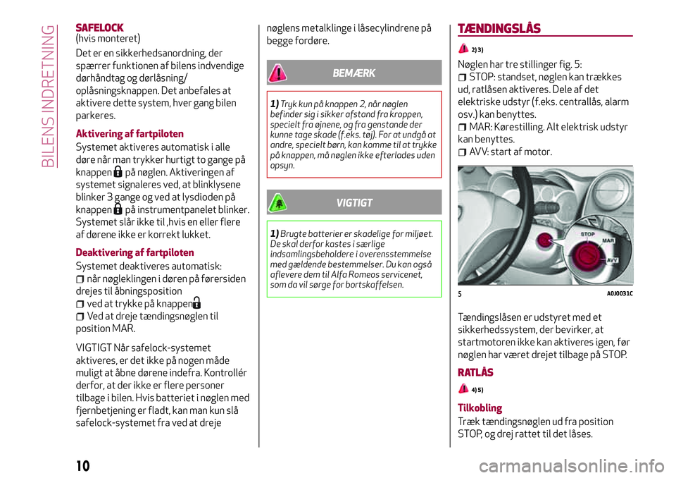 Alfa Romeo MiTo 2020  Brugs- og vedligeholdelsesvejledning (in Danish) SAFELOCK(hvis monteret)
Det er en sikkerhedsanordning, der
spærrer funktionen af bilens indvendige
dørhåndtag og dørlåsning/
oplåsningsknappen. Det anbefales at
aktivere dette system, hver gang 