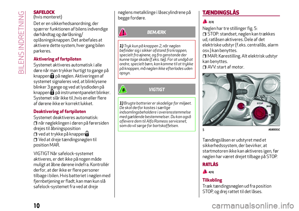 Alfa Romeo MiTo 2018 Brugs- og vedligeholdelsesvejledning (in Danish) SAFELOCK(hvis monteret)
Det er en sikkerhedsanordning, der
spærrer funktionen af bilens indvendige
dørhåndtag og dørlåsning/
oplåsningsknappen. Det anbefales at
aktivere dette system, hver gang Alfa Romeo MiTo 2018 Brugs- og vedligeholdelsesvejledning (in Danish) SAFELOCK(hvis monteret)
Det er en sikkerhedsanordning, der
spærrer funktionen af bilens indvendige
dørhåndtag og dørlåsning/
oplåsningsknappen. Det anbefales at
aktivere dette system, hver gang