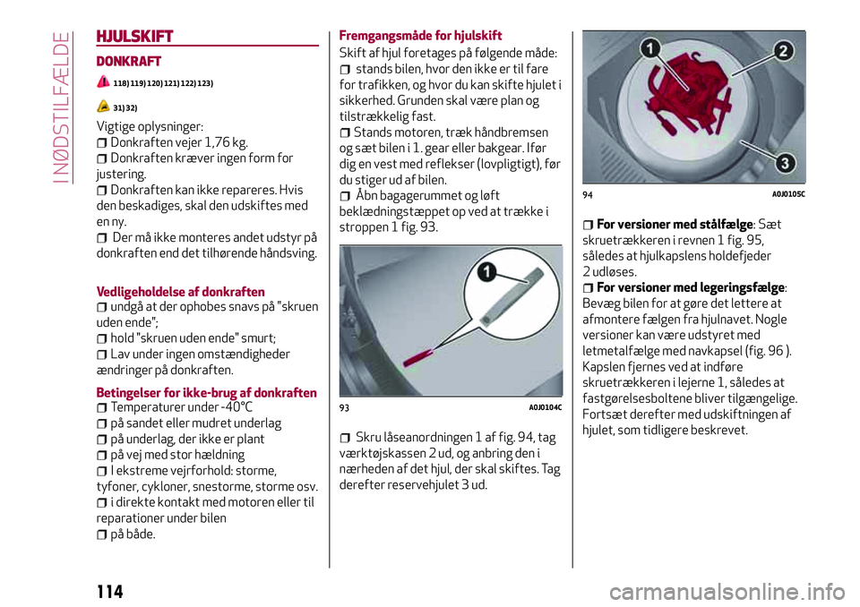 Alfa Romeo MiTo 2020  Brugs- og vedligeholdelsesvejledning (in Danish) HJULSKIFT
DONKRAFT
118) 119) 120) 121) 122) 123)
31) 32)
Vigtige oplysninger:
Donkraften vejer 1,76 kg.
Donkraften kræver ingen form for
justering.
Donkraften kan ikke repareres. Hvis
den beskadiges,