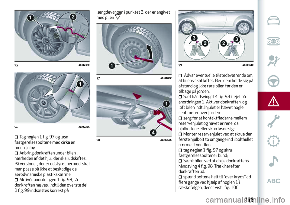 Alfa Romeo MiTo 2020  Brugs- og vedligeholdelsesvejledning (in Danish) Tag nøglen 1 fig. 97 og løsn
fastgørelsesboltene med cirka en
omdrejning.
Anbring donkraften under bilen i
nærheden af det hjul, der skal udskiftes.
På versioner, der er udstyret hermed, skal
man