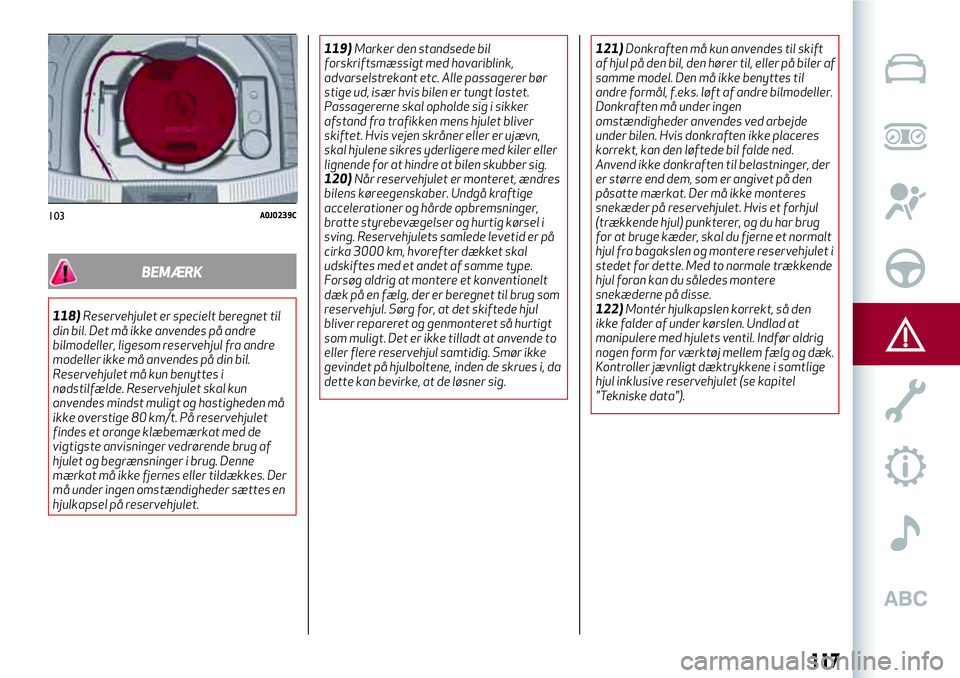 Alfa Romeo MiTo 2020  Brugs- og vedligeholdelsesvejledning (in Danish) BEMÆRK
118)Reservehjulet er specielt beregnet til
din bil. Det må ikke anvendes på andre
bilmodeller, ligesom reservehjul fra andre
modeller ikke må anvendes på din bil.
Reservehjulet må kun ben