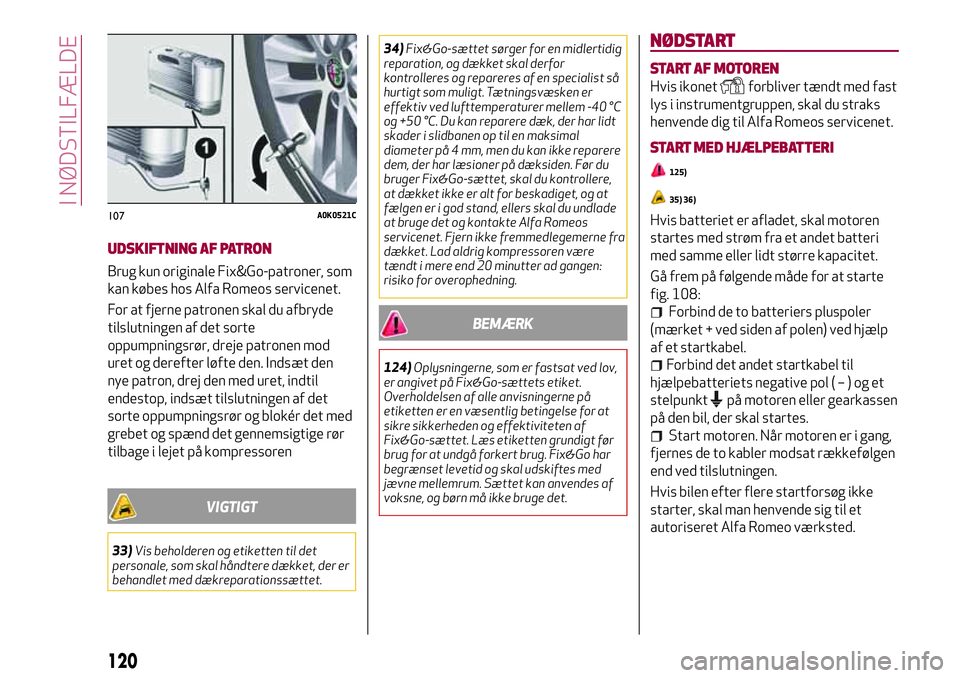 Alfa Romeo MiTo 2020  Brugs- og vedligeholdelsesvejledning (in Danish) UDSKIFTNING AF PATRON
Brug kun originale Fix&Go-patroner, som
kan købes hos Alfa Romeos servicenet.
For at fjerne patronen skal du afbryde
tilslutningen af det sorte
oppumpningsrør, dreje patronen m