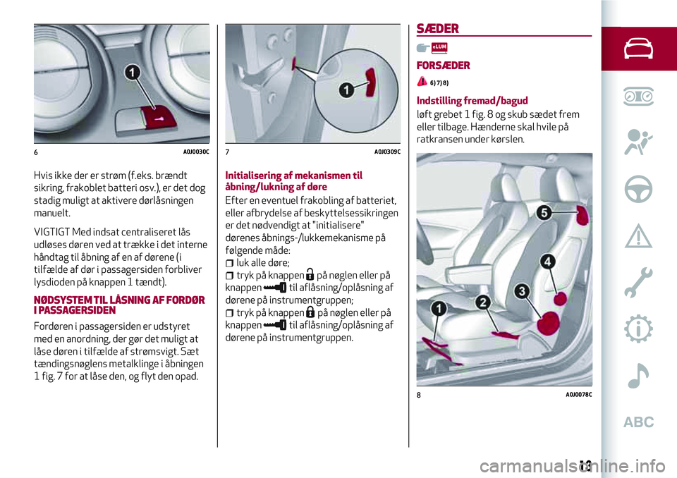 Alfa Romeo MiTo 2018 Brugs- og vedligeholdelsesvejledning (in Danish) Hvis ikke der er strøm (f.eks. brændt
sikring, frakoblet batteri osv.), er det dog
stadig muligt at aktivere dørlåsningen
manuelt.
VIGTIGT Med indsat centraliseret lås
udløses døren ved at træ Alfa Romeo MiTo 2018 Brugs- og vedligeholdelsesvejledning (in Danish) Hvis ikke der er strøm (f.eks. brændt
sikring, frakoblet batteri osv.), er det dog
stadig muligt at aktivere dørlåsningen
manuelt.
VIGTIGT Med indsat centraliseret lås
udløses døren ved at træ