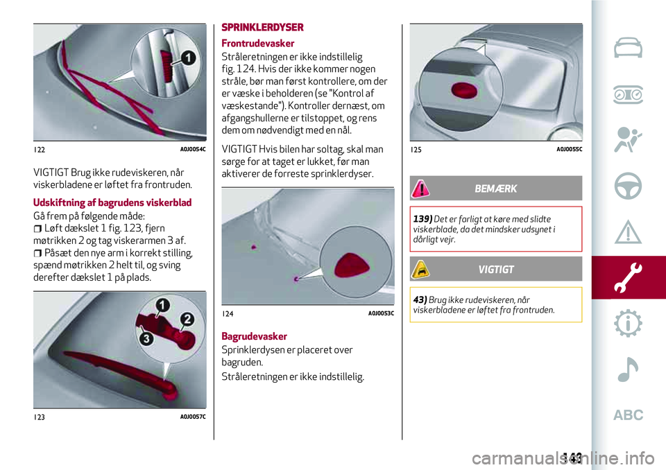 Alfa Romeo MiTo 2020 Brugs- og vedligeholdelsesvejledning (in Danish) VIGTIGT Brug ikke rudeviskeren, når
viskerbladene er løftet fra frontruden.
Udskiftning af bagrudens viskerblad
Gå frem på følgende måde:
Løft dækslet 1 fig. 123, fjern
møtrikken 2 og tag vis Alfa Romeo MiTo 2020 Brugs- og vedligeholdelsesvejledning (in Danish) VIGTIGT Brug ikke rudeviskeren, når
viskerbladene er løftet fra frontruden.
Udskiftning af bagrudens viskerblad
Gå frem på følgende måde:
Løft dækslet 1 fig. 123, fjern
møtrikken 2 og tag vis