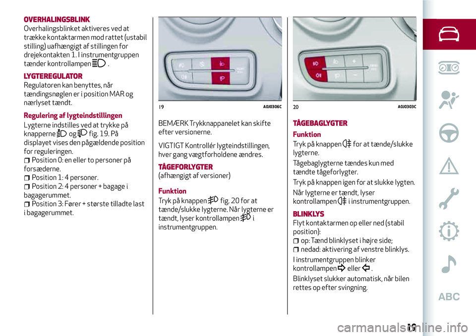 Alfa Romeo MiTo 2020  Brugs- og vedligeholdelsesvejledning (in Danish) OVERHALINGSBLINK
Overhalingsblinket aktiveres ved at
trække kontaktarmen mod rattet (ustabil
stilling) uafhængigt af stillingen for
drejekontakten 1. I instrumentgruppen
tænder kontrollampen
.
LYGT