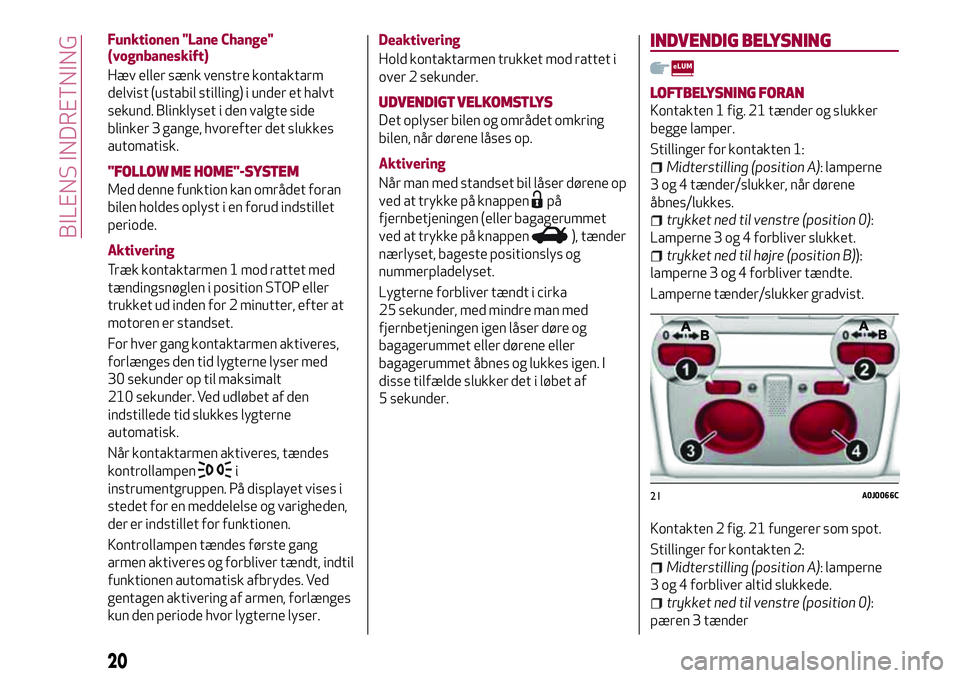 Alfa Romeo MiTo 2020  Brugs- og vedligeholdelsesvejledning (in Danish) Funktionen "Lane Change"
(vognbaneskift)
Hæv eller sænk venstre kontaktarm
delvist (ustabil stilling) i under et halvt
sekund. Blinklyset i den valgte side
blinker 3 gange, hvorefter det slu
