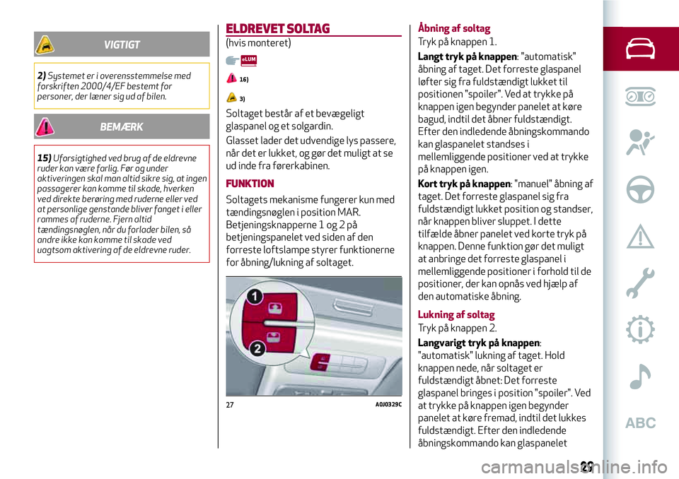 Alfa Romeo MiTo 2020  Brugs- og vedligeholdelsesvejledning (in Danish) VIGTIGT
2)Systemet er i overensstemmelse med
forskriften 2000/4/EF bestemt for
personer, der læner sig ud af bilen.
BEMÆRK
15)Uforsigtighed ved brug af de eldrevne
ruder kan være farlig. Før og un