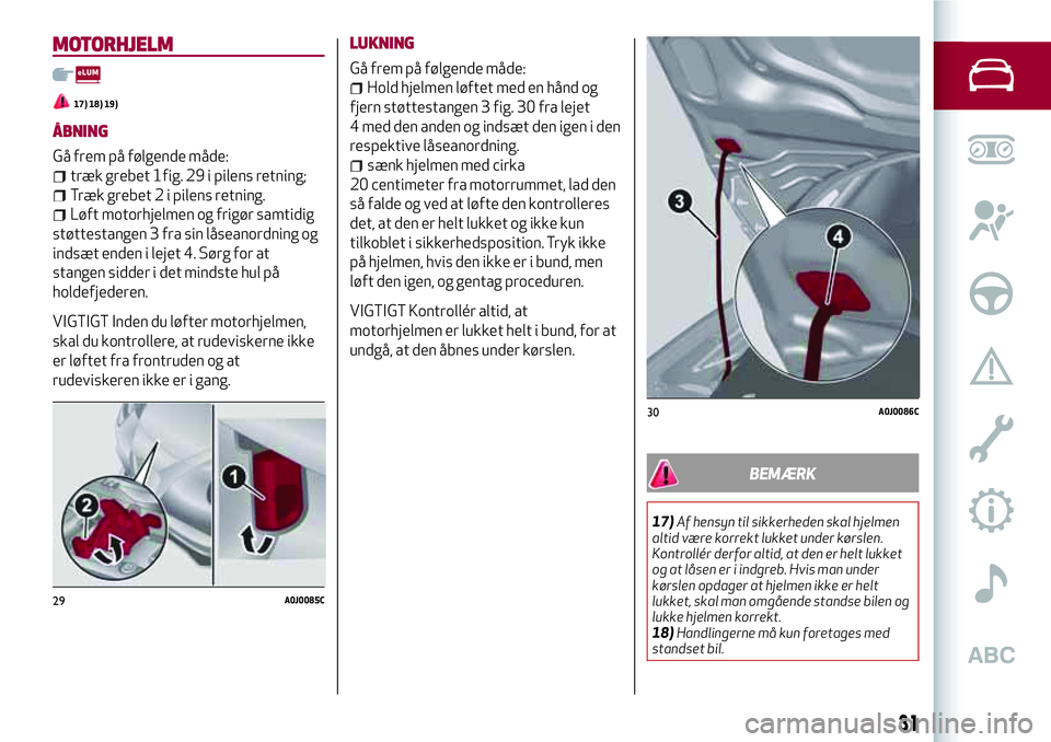 Alfa Romeo MiTo 2020  Brugs- og vedligeholdelsesvejledning (in Danish) MOTORHJELM
17) 18) 19)
ÅBNING
Gå frem på følgende måde:
træk grebet 1fig. 29 i pilens retning;
Træk grebet 2 i pilens retning.
Løft motorhjelmen og frigør samtidig
støttestangen 3 fra sin l�